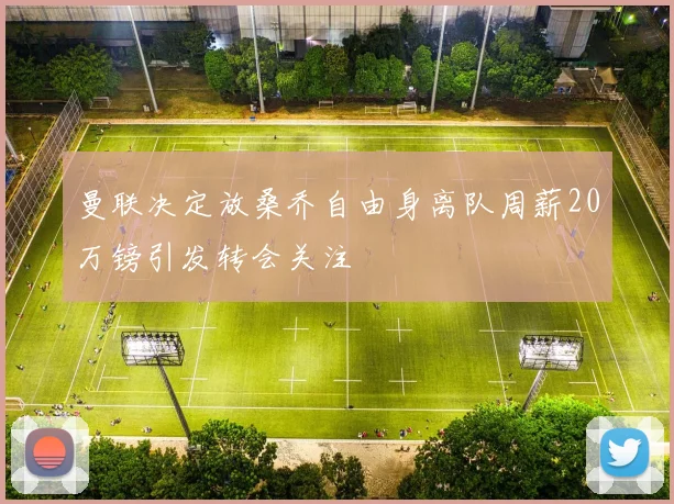 曼联决定放桑乔自由身离队周薪20万镑引发转会关注