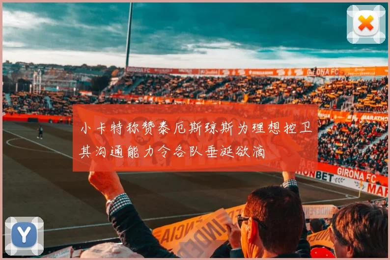 小卡特称赞泰厄斯琼斯为理想控卫其沟通能力令各队垂涎欲滴