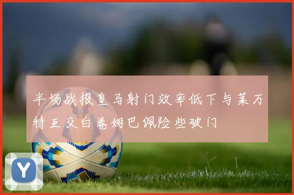 半场战报皇马射门效率低下与莱万特互交白卷姆巴佩险些破门