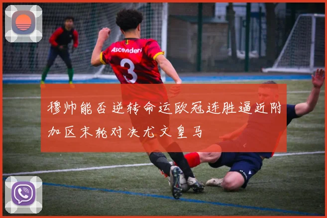 穆帅能否逆转命运欧冠连胜逼近附加区末轮对决尤文皇马