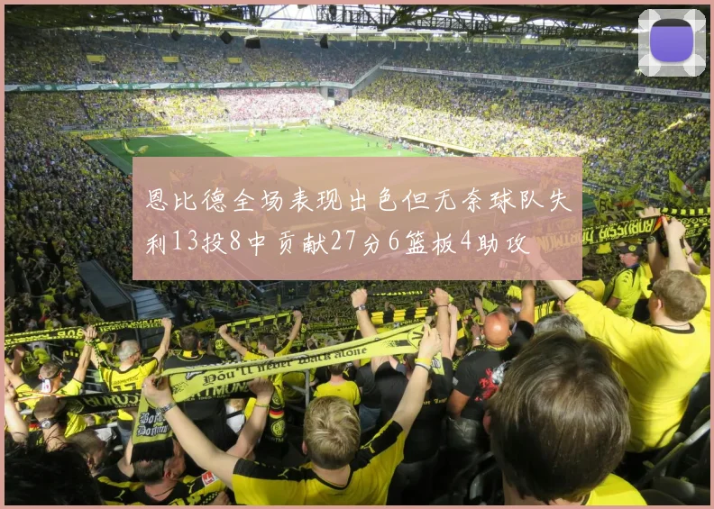 恩比德全场表现出色但无奈球队失利13投8中贡献27分6篮板4助攻