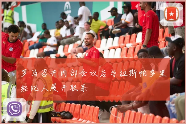 罗马召开内部会议后与拉斯帕多里经纪人展开联系