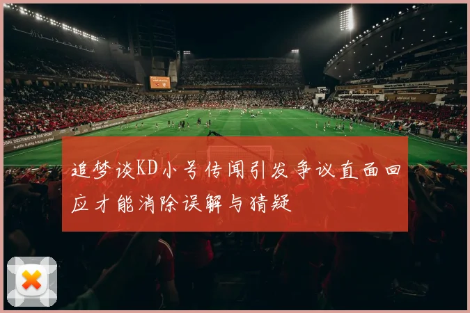 追梦谈KD小号传闻引发争议直面回应才能消除误解与猜疑