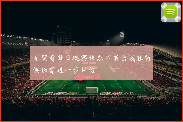 东契奇每日观察状态不明出战独行侠仍需进一步评估
