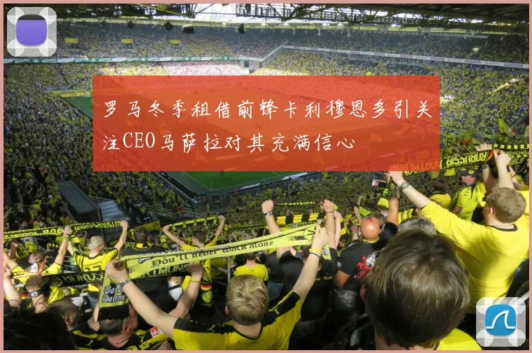 罗马冬季租借前锋卡利穆恩多引关注CEO马萨拉对其充满信心