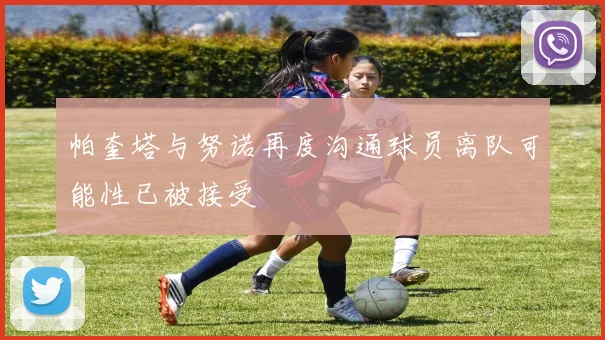 帕奎塔与努诺再度沟通球员离队可能性已被接受